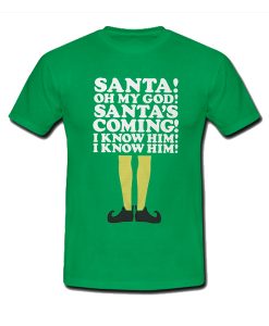 Elf Santa's Coming! I Know Him t shirt