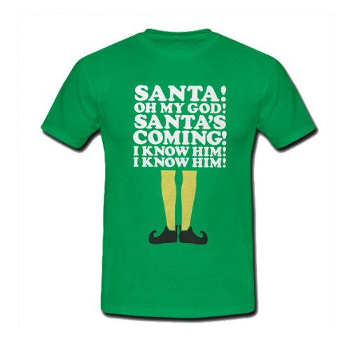 Elf Santa's Coming! I Know Him t shirt