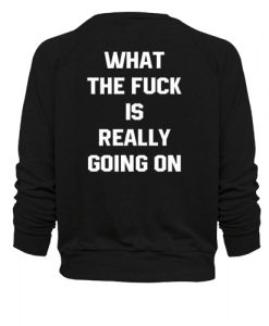What the fuck is really going on sweatshirt back
