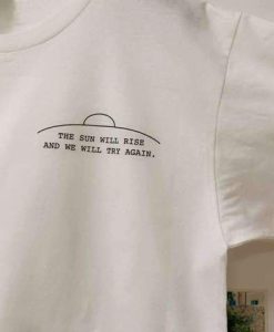 THE SUN WILL RISE t shirt