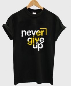 never give up t shirt
