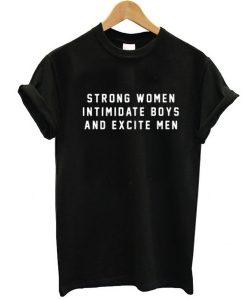 Strong Women Intimidate Boys And Excite Men Slogan t shirt