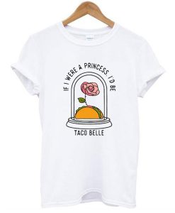 if i were a princess i'd be taco belle t shirt
