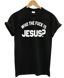 who the fuck is jesus t shirt