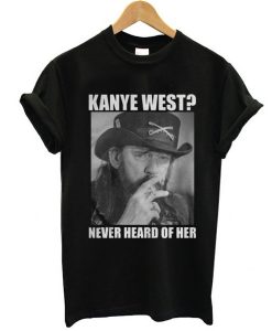 Kanye West Never Heard of Her Lemmy Kilmister t shirt