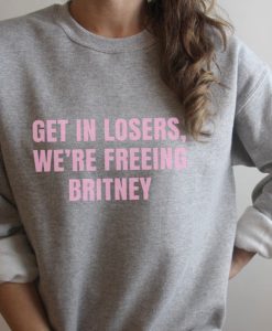 Get in losers we're Freeing Britney sweatshirt