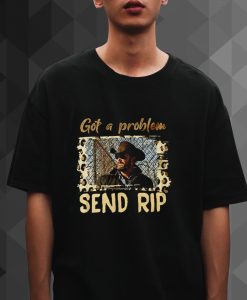 Got A Problem Send Rip Shirt