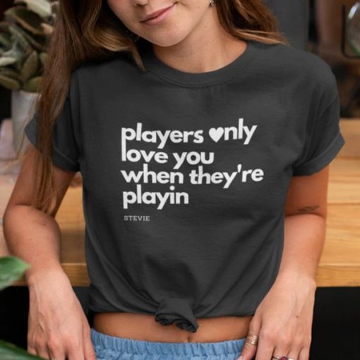 Players Only Love You When They Re Playing t shirt