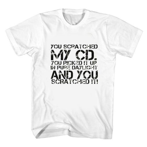 you scratched my cd t shirt