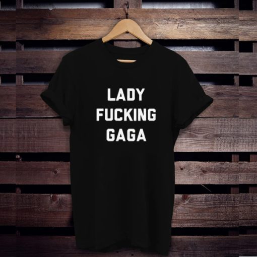 Lady Fucking Gaga t shirt