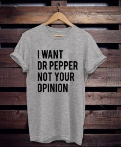 I Want Dr Pepper Not Your Opinion t shirt