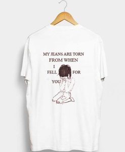 My Jeans Are Torn From When I Fell For You t shirt back