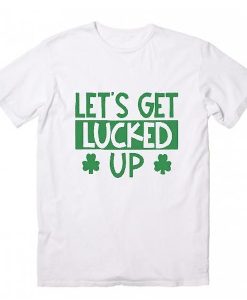 Let's Get Lucked Up t shirt