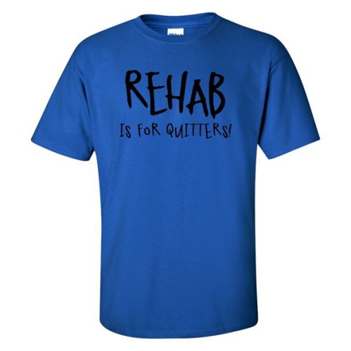 Rehab Is For Quitters t shirt