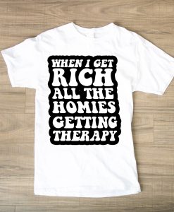 When i get rich all the homies getting therapy TSHIRT TPKJ1