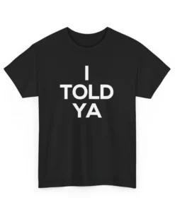 I Told Ya T Shirt